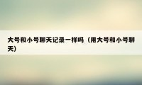 大号和小号聊天记录一样吗(用大号和小号聊天)