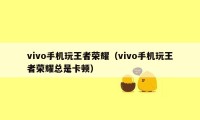 vivo手机玩王者荣耀（vivo手机玩王者荣耀总是卡顿）