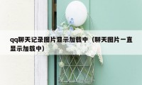 qq聊天记录图片显示加载中（聊天图片一直显示加载中）