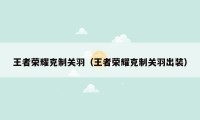 王者荣耀克制关羽（王者荣耀克制关羽出装）