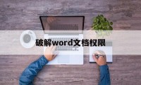 破解word文档权限（怎么破解word权限）