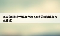 王者荣耀创新号铭文升级（王者荣耀新铭文怎么升级）