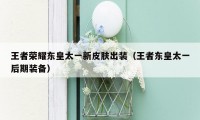 王者荣耀东皇太一新皮肤出装（王者东皇太一后期装备）