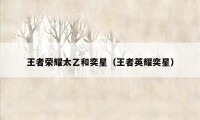 王者荣耀太乙和奕星（王者英耀奕星）