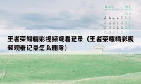 王者荣耀精彩视频观看记录(王者荣耀精彩视频观看记录怎么删除)