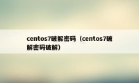 centos7破解密码(centos7破解密码破解)