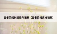王者荣耀制服霸气视频（王者荣耀高端视频）