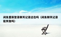 闲鱼重新登录聊天记录还在吗（闲鱼聊天记录能恢复吗）