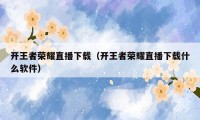 开王者荣耀直播下载(开王者荣耀直播下载什么软件)