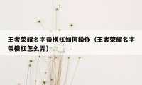 王者荣耀名字带横杠如何操作（王者荣耀名字带横杠怎么弄）