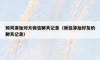 如何添加对方微信聊天记录（微信添加好友的聊天记录）