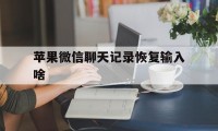 苹果微信聊天记录恢复输入啥（苹果手机微信输入什么可以恢复聊天记录）