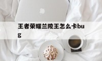 王者荣耀兰陵王怎么卡bug（王者荣耀兰陵王怎么办）