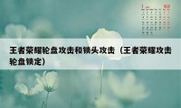 王者荣耀轮盘攻击和锁头攻击（王者荣耀攻击轮盘锁定）