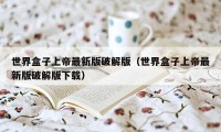世界盒子上帝最新版破解版(世界盒子上帝最新版破解版下载)