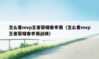 怎么看mvp王者荣耀春季赛（怎么看mvp王者荣耀春季赛战绩）