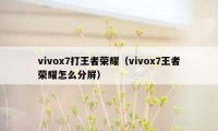vivox7打王者荣耀（vivox7王者荣耀怎么分屏）