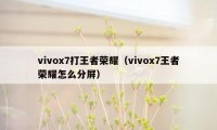 vivox7打王者荣耀(vivox7王者荣耀怎么分屏)