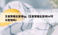 王者荣耀云游戏qg（王者荣耀云游戏hd可以登陆吗）