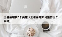 王者荣耀找5个英雄（王者荣耀如何集齐五个英雄）