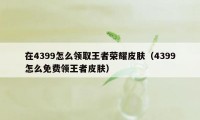 在4399怎么领取王者荣耀皮肤（4399怎么免费领王者皮肤）