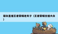 骚白直播王者荣耀老夫子（王者荣耀主播大白）
