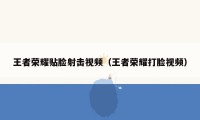 王者荣耀贴脸射击视频（王者荣耀打脸视频）