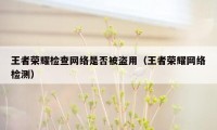 王者荣耀检查网络是否被盗用（王者荣耀网络检测）