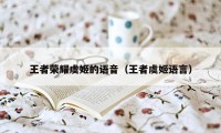 王者荣耀虞姬的语音（王者虞姬语言）