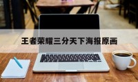 王者荣耀三分天下海报原画（王者荣耀海报原画下载）