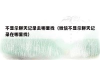 不显示聊天记录去哪里找（微信不显示聊天记录在哪里找）