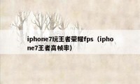 iphone7玩王者荣耀fps（iphone7王者高帧率）