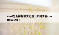 soul怎么解封聊天记录（如何清空soul聊天记录）