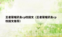 王者荣耀药鱼cp校园文（王者荣耀药鱼cp校园文推荐）