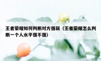 王者荣耀如何判断对方强弱（王者荣耀怎么判断一个人水平强不强）