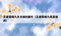 王者荣耀九玄主播的图片（王者荣耀九尾直播间）