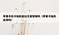 苹果手机卡贴机能玩王者荣耀吗(苹果卡贴机能用吗)