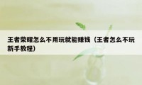王者荣耀怎么不用玩就能赚钱(王者怎么不玩新手教程)