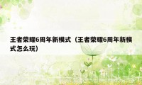 王者荣耀6周年新模式（王者荣耀6周年新模式怎么玩）