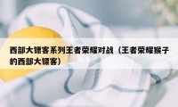 西部大镖客系列王者荣耀对战（王者荣耀猴子的西部大镖客）