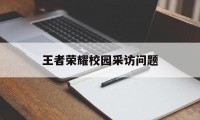 王者荣耀校园采访问题（关于大学校园学生对王者荣耀的采访）