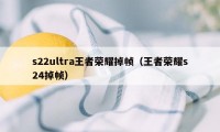 s22ultra王者荣耀掉帧（王者荣耀s24掉帧）