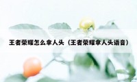 王者荣耀怎么拿人头（王者荣耀拿人头语音）