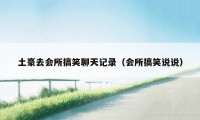 土豪去会所搞笑聊天记录（会所搞笑说说）