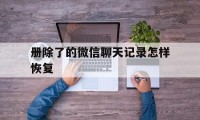 册除了的微信聊天记录怎样恢复（微信册除了怎样恢复微信聊天记录）