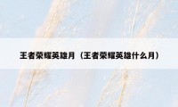 王者荣耀英雄月（王者荣耀英雄什么月）