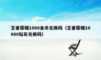 王者荣耀1000金币兑换码（王者荣耀10000钻石兑换码）