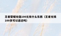 王者荣耀充值100元有什么东西(王者充钱100多可以退还吗)