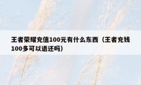 王者荣耀充值100元有什么东西（王者充钱100多可以退还吗）