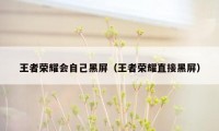 王者荣耀会自己黑屏（王者荣耀直接黑屏）